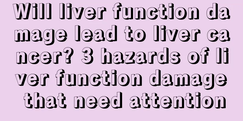 Will liver function damage lead to liver cancer? 3 hazards of liver function damage that need attention