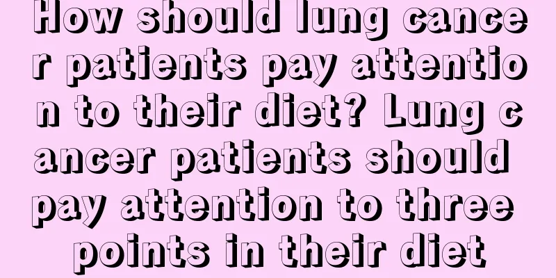 How should lung cancer patients pay attention to their diet? Lung cancer patients should pay attention to three points in their diet