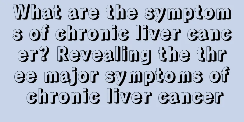What are the symptoms of chronic liver cancer? Revealing the three major symptoms of chronic liver cancer
