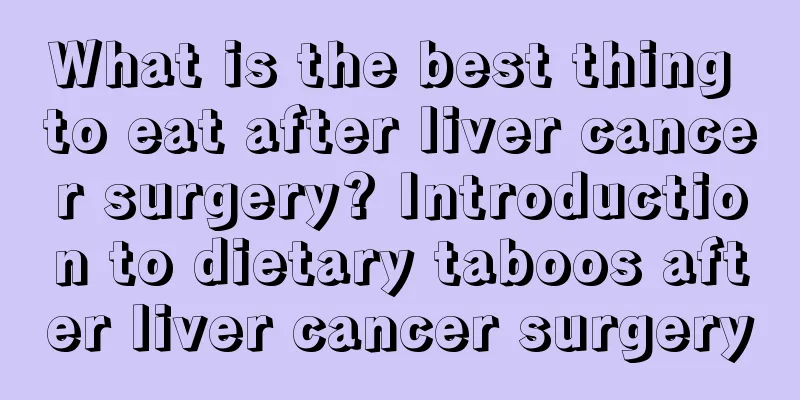 What is the best thing to eat after liver cancer surgery? Introduction to dietary taboos after liver cancer surgery