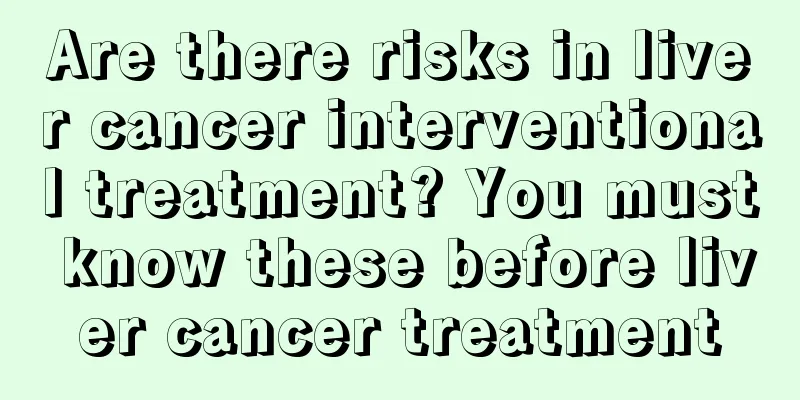 Are there risks in liver cancer interventional treatment? You must know these before liver cancer treatment