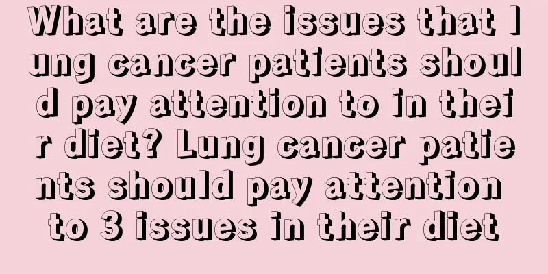 What are the issues that lung cancer patients should pay attention to in their diet? Lung cancer patients should pay attention to 3 issues in their diet