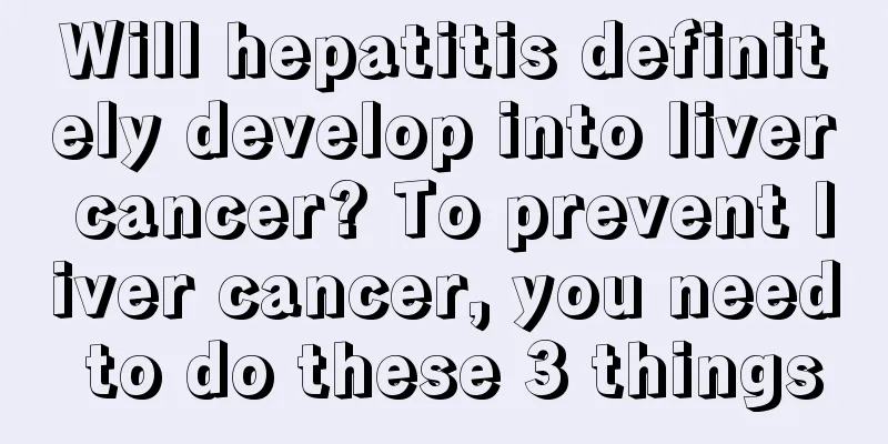 Will hepatitis definitely develop into liver cancer? To prevent liver cancer, you need to do these 3 things
