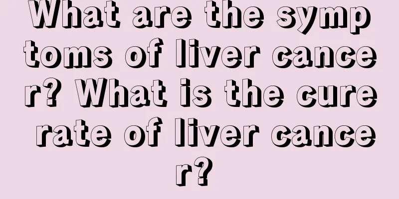 What are the symptoms of liver cancer? What is the cure rate of liver cancer? 
