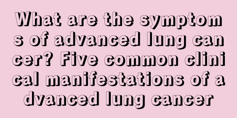 What are the symptoms of advanced lung cancer? Five common clinical manifestations of advanced lung cancer