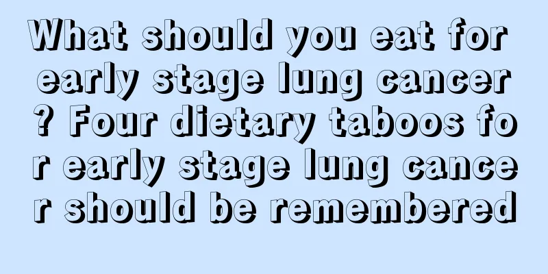 What should you eat for early stage lung cancer? Four dietary taboos for early stage lung cancer should be remembered