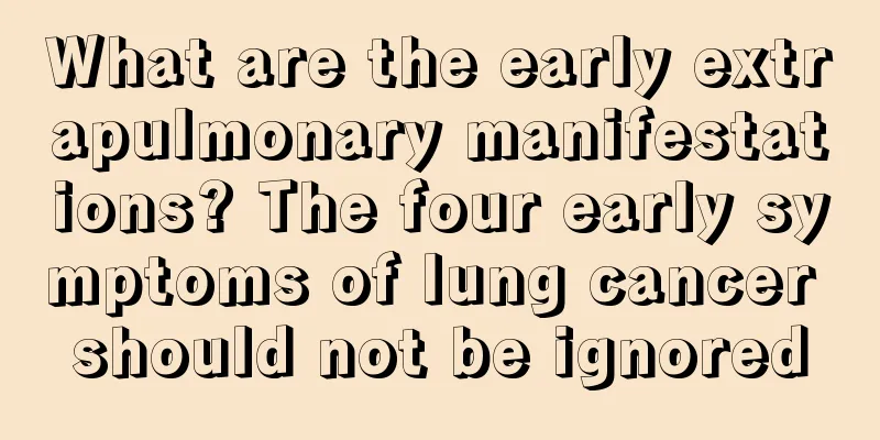 What are the early extrapulmonary manifestations? The four early symptoms of lung cancer should not be ignored