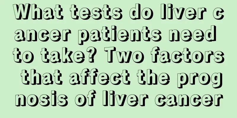 What tests do liver cancer patients need to take? Two factors that affect the prognosis of liver cancer