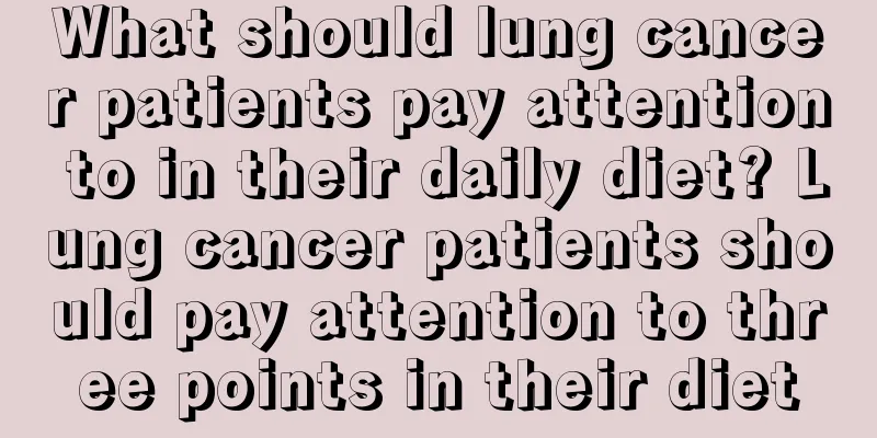 What should lung cancer patients pay attention to in their daily diet? Lung cancer patients should pay attention to three points in their diet