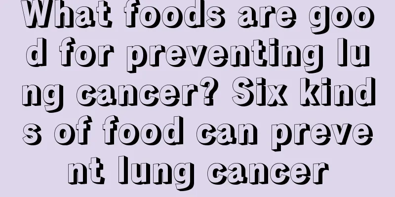 What foods are good for preventing lung cancer? Six kinds of food can prevent lung cancer