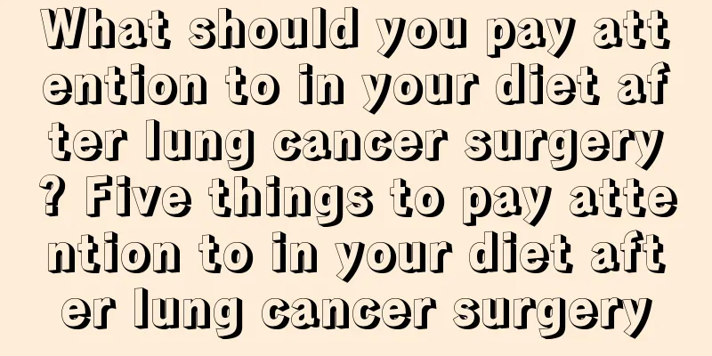What should you pay attention to in your diet after lung cancer surgery? Five things to pay attention to in your diet after lung cancer surgery