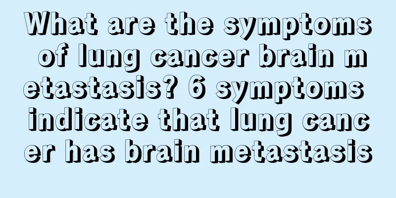 What are the symptoms of lung cancer brain metastasis? 6 symptoms indicate that lung cancer has brain metastasis