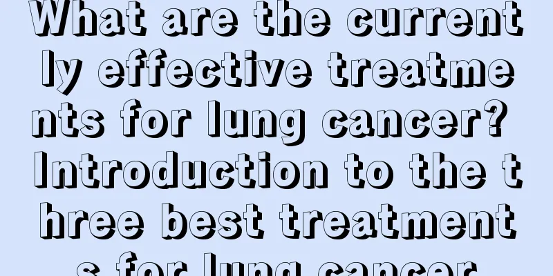 What are the currently effective treatments for lung cancer? Introduction to the three best treatments for lung cancer