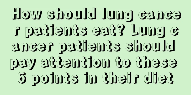 How should lung cancer patients eat? Lung cancer patients should pay attention to these 6 points in their diet