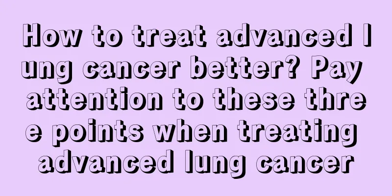 How to treat advanced lung cancer better? Pay attention to these three points when treating advanced lung cancer