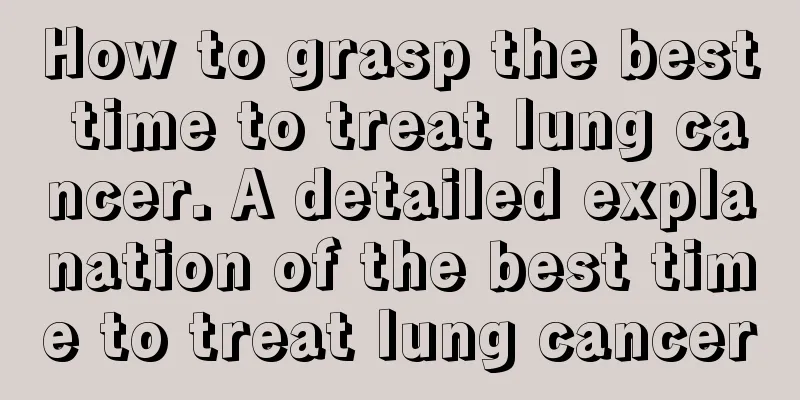 How to grasp the best time to treat lung cancer. A detailed explanation of the best time to treat lung cancer