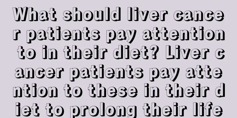 What should liver cancer patients pay attention to in their diet? Liver cancer patients pay attention to these in their diet to prolong their life