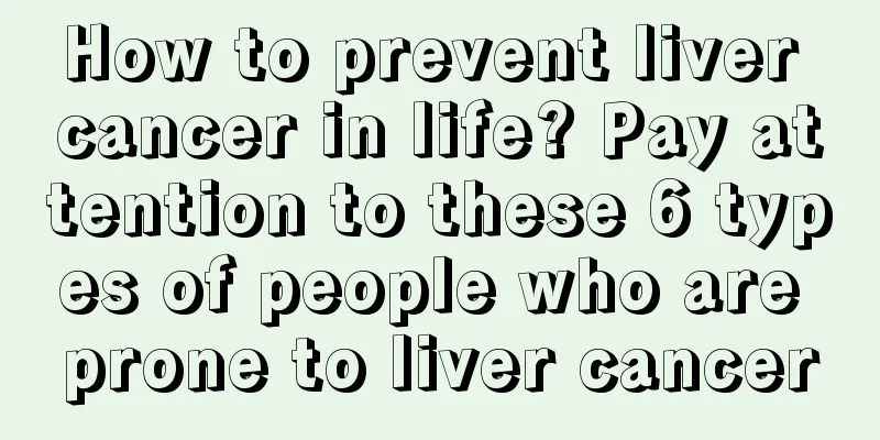 How to prevent liver cancer in life? Pay attention to these 6 types of people who are prone to liver cancer