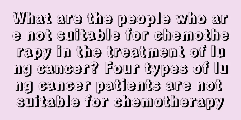 What are the people who are not suitable for chemotherapy in the treatment of lung cancer? Four types of lung cancer patients are not suitable for chemotherapy