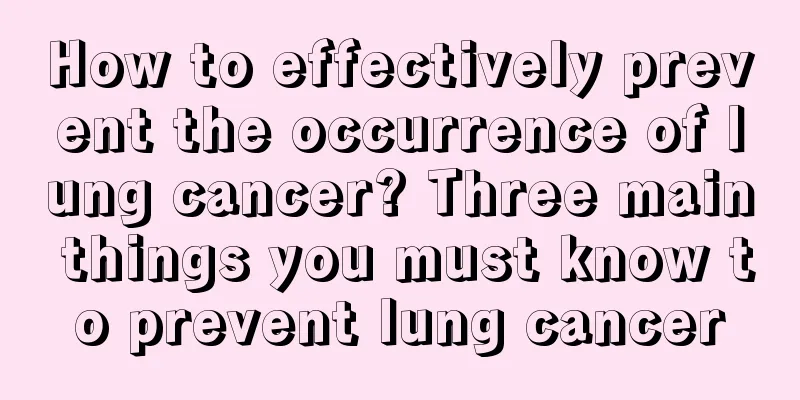How to effectively prevent the occurrence of lung cancer? Three main things you must know to prevent lung cancer