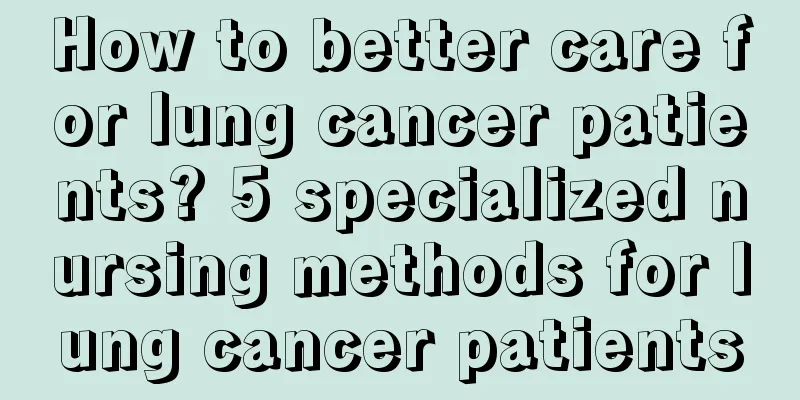 How to better care for lung cancer patients? 5 specialized nursing methods for lung cancer patients