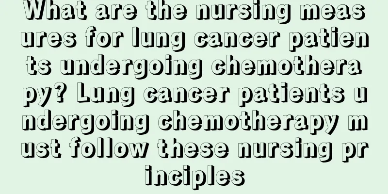 What are the nursing measures for lung cancer patients undergoing chemotherapy? Lung cancer patients undergoing chemotherapy must follow these nursing principles