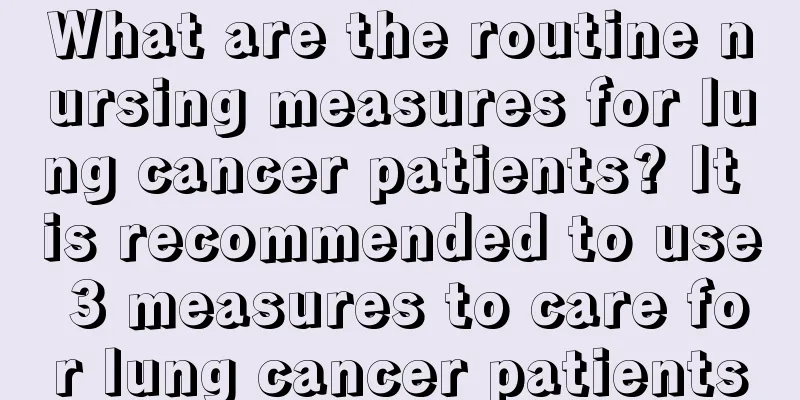 What are the routine nursing measures for lung cancer patients? It is recommended to use 3 measures to care for lung cancer patients