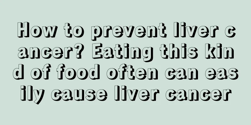 How to prevent liver cancer? Eating this kind of food often can easily cause liver cancer
