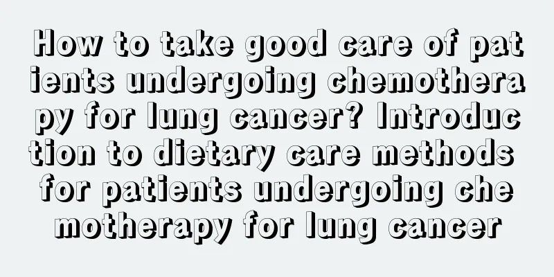 How to take good care of patients undergoing chemotherapy for lung cancer? Introduction to dietary care methods for patients undergoing chemotherapy for lung cancer