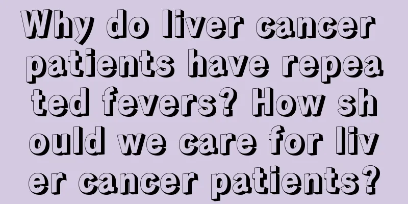 Why do liver cancer patients have repeated fevers? How should we care for liver cancer patients?