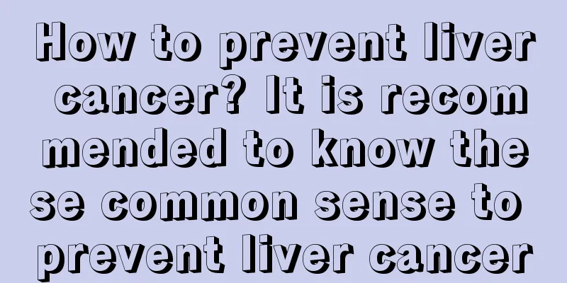 How to prevent liver cancer? It is recommended to know these common sense to prevent liver cancer