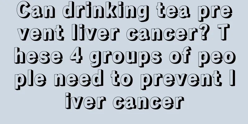 Can drinking tea prevent liver cancer? These 4 groups of people need to prevent liver cancer