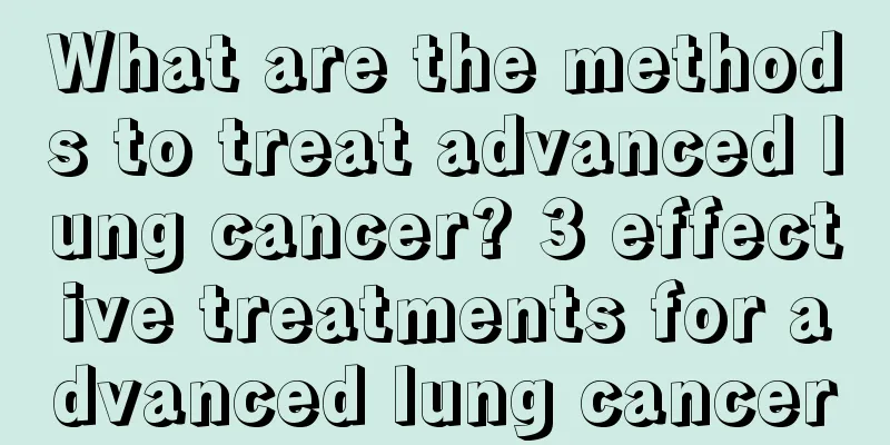 What are the methods to treat advanced lung cancer? 3 effective treatments for advanced lung cancer