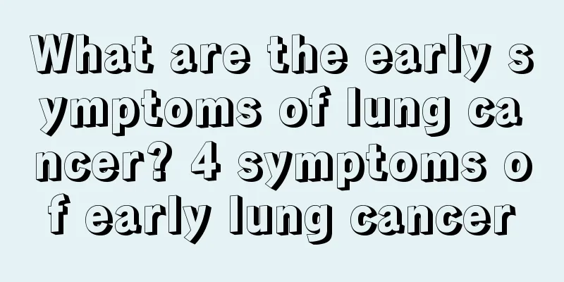 What are the early symptoms of lung cancer? 4 symptoms of early lung cancer