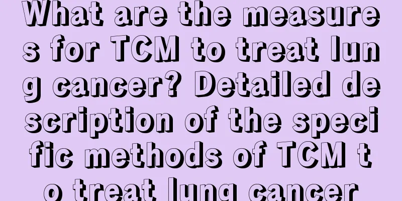 What are the measures for TCM to treat lung cancer? Detailed description of the specific methods of TCM to treat lung cancer