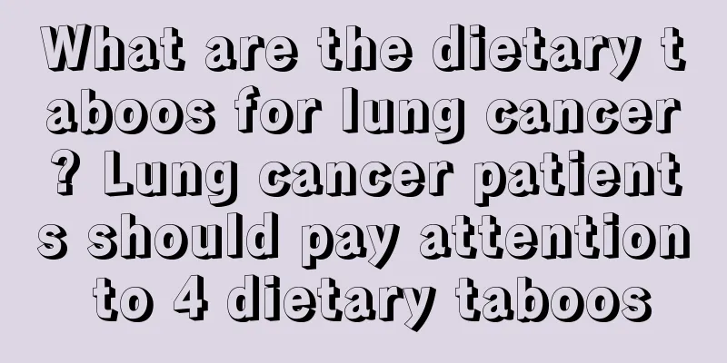 What are the dietary taboos for lung cancer? Lung cancer patients should pay attention to 4 dietary taboos