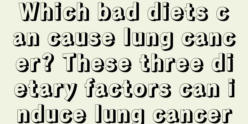 Which bad diets can cause lung cancer? These three dietary factors can induce lung cancer