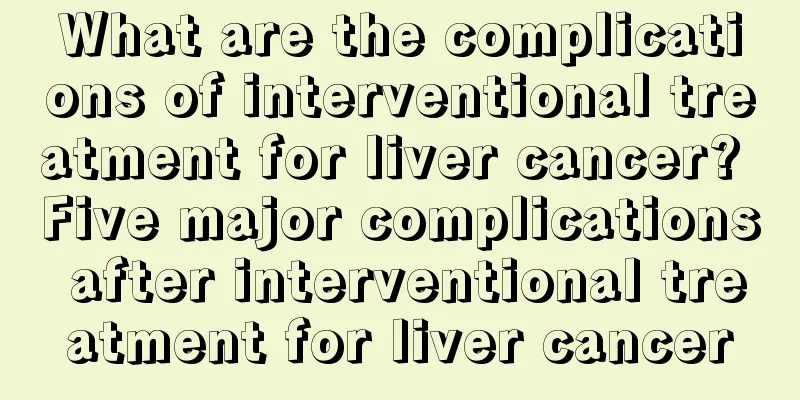 What are the complications of interventional treatment for liver cancer? Five major complications after interventional treatment for liver cancer
