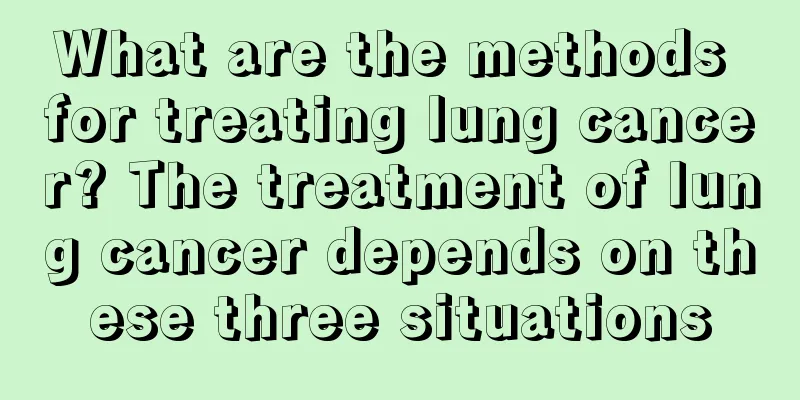 What are the methods for treating lung cancer? The treatment of lung cancer depends on these three situations