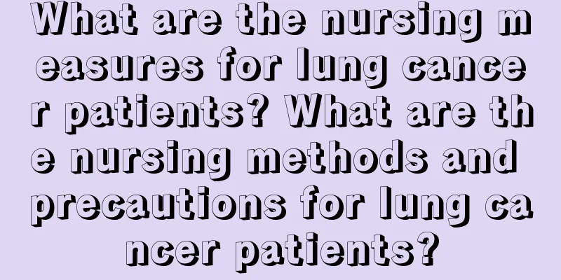 What are the nursing measures for lung cancer patients? What are the nursing methods and precautions for lung cancer patients?