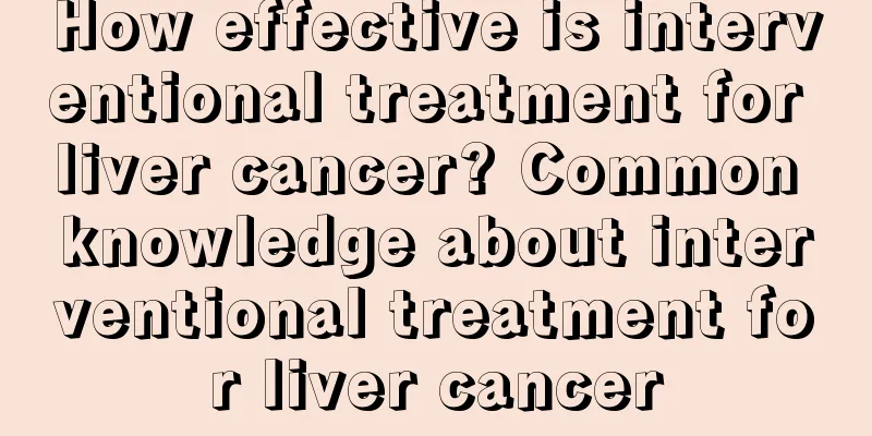 How effective is interventional treatment for liver cancer? Common knowledge about interventional treatment for liver cancer