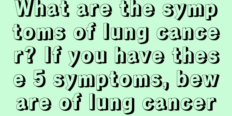 What are the symptoms of lung cancer? If you have these 5 symptoms, beware of lung cancer