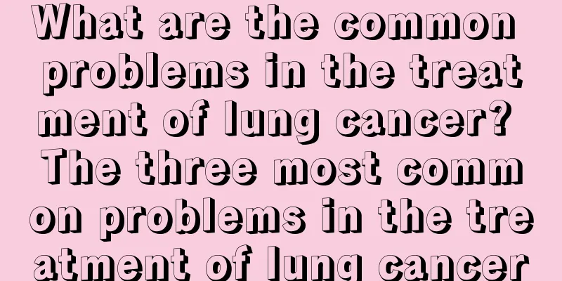 What are the common problems in the treatment of lung cancer? The three most common problems in the treatment of lung cancer