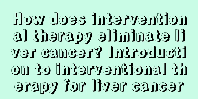 How does interventional therapy eliminate liver cancer? Introduction to interventional therapy for liver cancer