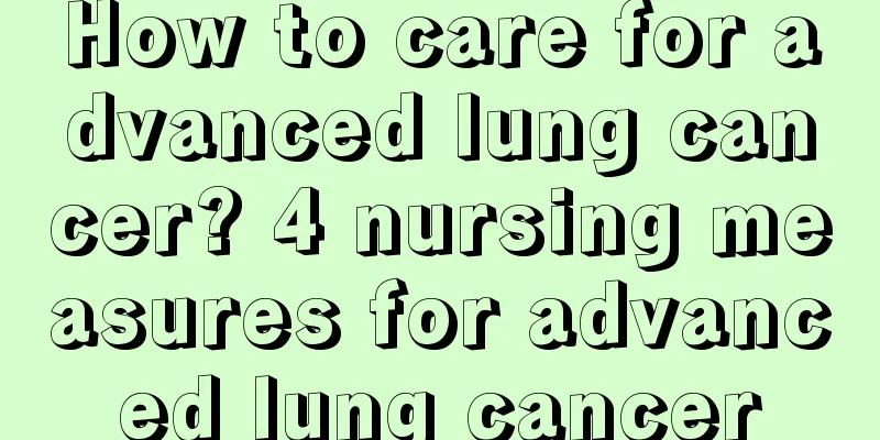 How to care for advanced lung cancer? 4 nursing measures for advanced lung cancer