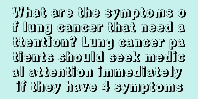 What are the symptoms of lung cancer that need attention? Lung cancer patients should seek medical attention immediately if they have 4 symptoms
