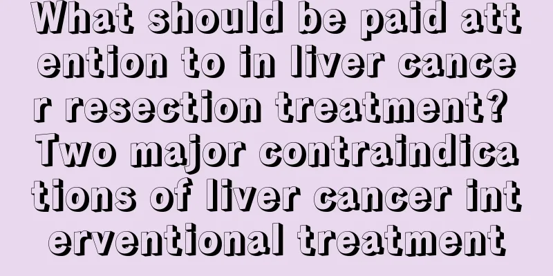 What should be paid attention to in liver cancer resection treatment? Two major contraindications of liver cancer interventional treatment