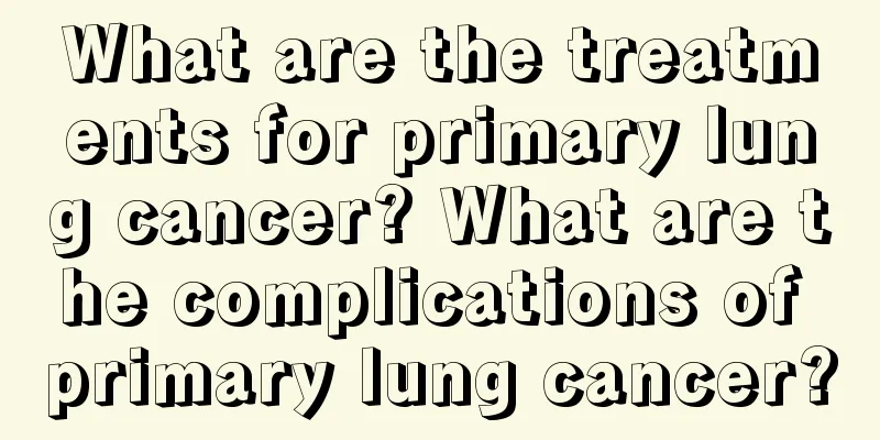 What are the treatments for primary lung cancer? What are the complications of primary lung cancer?