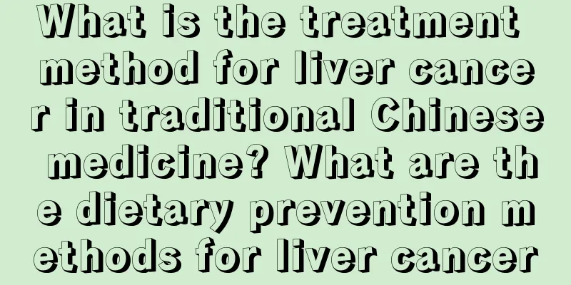 What is the treatment method for liver cancer in traditional Chinese medicine? What are the dietary prevention methods for liver cancer