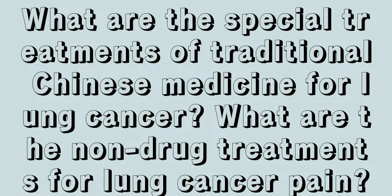 What are the special treatments of traditional Chinese medicine for lung cancer? What are the non-drug treatments for lung cancer pain?